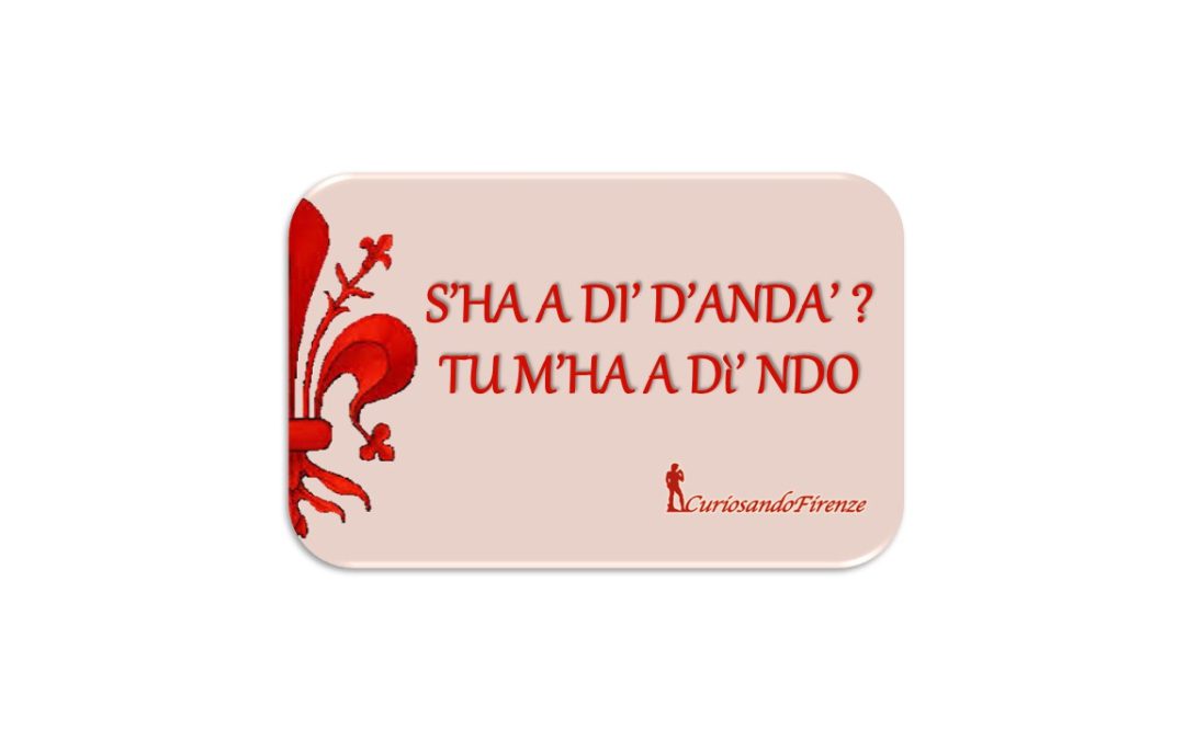 S’ha a di’ d’anda? tu m’ha di’ ndo!